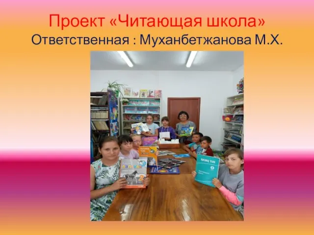 Проект «Читающая школа» Ответственная : Муханбетжанова М.Х.