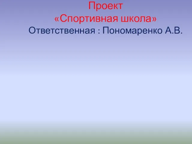 Проект «Спортивная школа» Ответственная : Пономаренко А.В.