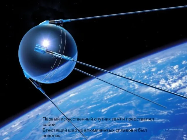 Первый искусственный спутник земли представлял собой Блестящий шар из алюминиевых сплавов и был невелик.