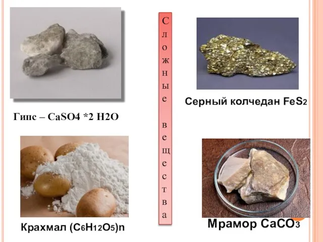 Гипс – CaSO4 *2 H2O Мрамор СаСО3 Серный колчедан FeS2 Крахмал (С6Н12О5)n Сложные вещества