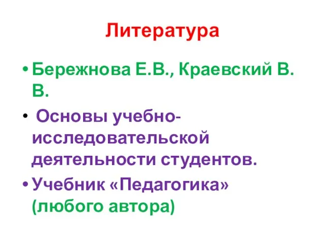 Литература Бережнова Е.В., Краевский В.В. Основы учебно-исследовательской деятельности студентов. Учебник «Педагогика» (любого автора)