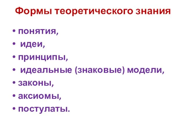 Формы теоретического знания понятия, идеи, принципы, идеальные (знаковые) модели, законы, аксиомы, постулаты.