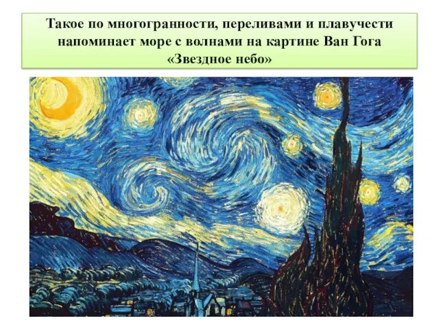 Такое по многогранности, переливами и плавучести напоминает море с волнами на картине Ван Гога «Звездное небо»