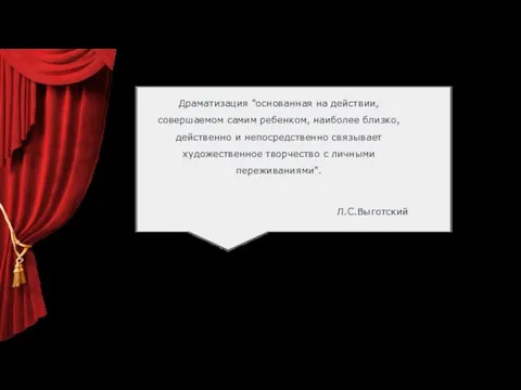 Драматизация "основанная на действии, совершаемом самим ребенком, наиболее близко, действенно и непосредственно