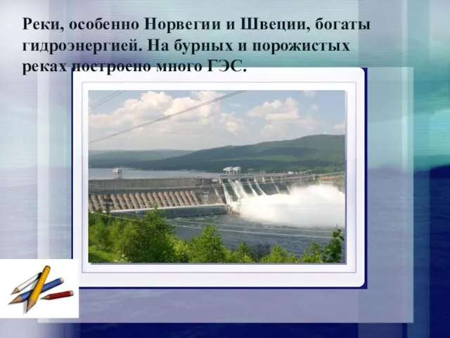 Реки, особенно Норвегии и Швеции, богаты гидроэнергией. На бурных и порожистых реках построено много ГЭС.