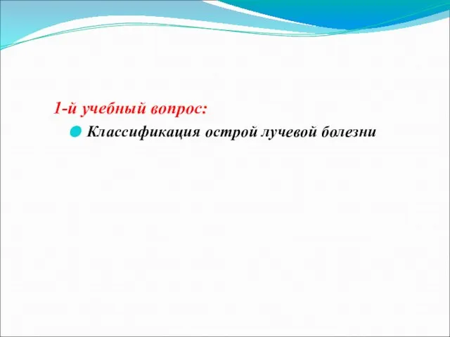 1-й учебный вопрос: Классификация острой лучевой болезни