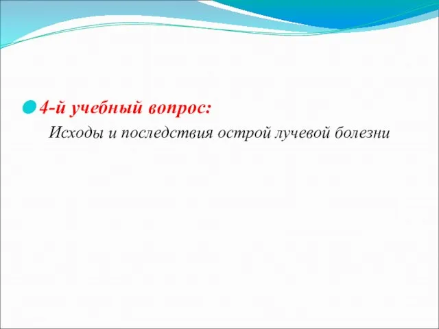 4-й учебный вопрос: Исходы и последствия острой лучевой болезни