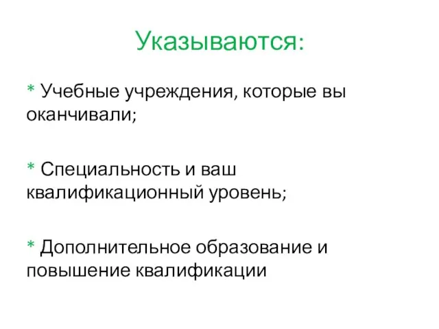 Указываются: * Учебные учреждения, которые вы оканчивали; * Специальность и ваш квалификационный