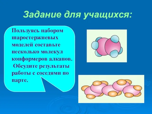 Задание для учащихся: Пользуясь набором шаростержневых моделей составьте несколько молекул конформеров алканов.