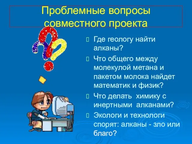 Проблемные вопросы совместного проекта Где геологу найти алканы? Что общего между молекулой