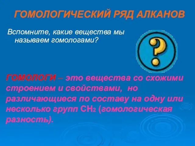 ГОМОЛОГИЧЕСКИЙ РЯД АЛКАНОВ Вспомните, какие вещества мы называем гомологами? ГОМОЛОГИ – это