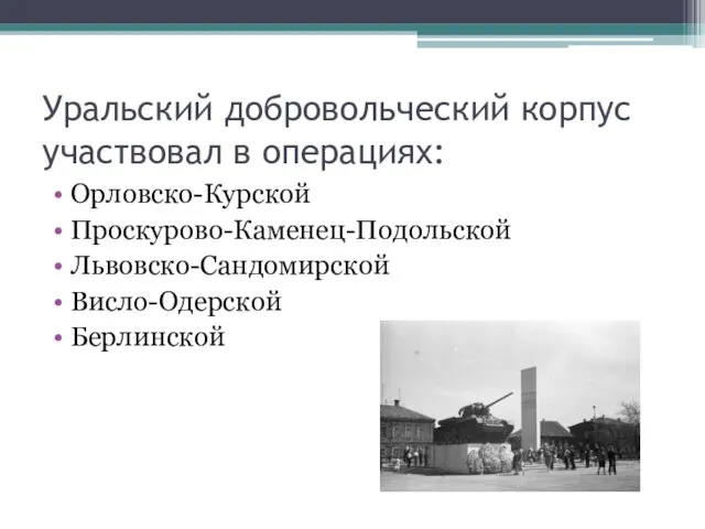 Уральский добровольческий корпус участвовал в операциях: Орловско-Курской Проскурово-Каменец-Подольской Львовско-Сандомирской Висло-Одерской Берлинской