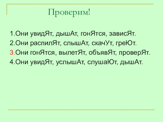 Проверим! 1.Они увидЯт, дышАт, гонЯтся, зависЯт. 2.Они распилЯт, слышАт, скачУт, греЮт. 3.Они