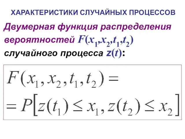 ХАРАКТЕРИСТИКИ СЛУЧАЙНЫХ ПРОЦЕССОВ Двумерная функция распределения вероятностей F(x1,x2,t1,t2) случайного процесса z(t):