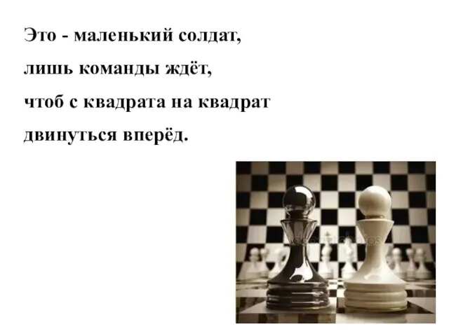 Это - маленький солдат, лишь команды ждёт, чтоб с квадрата на квадрат двинуться вперёд.