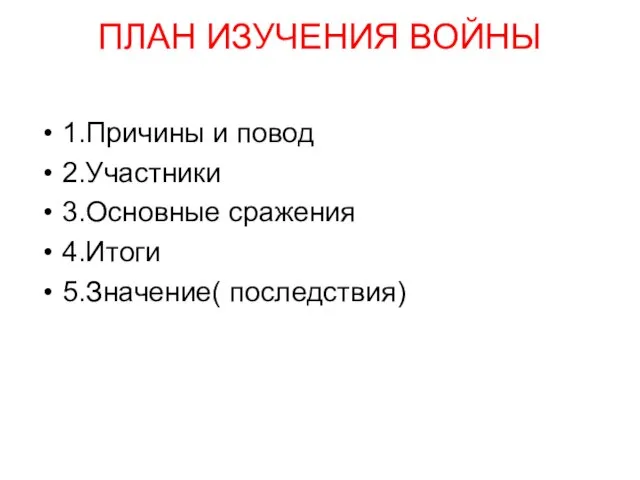 ПЛАН ИЗУЧЕНИЯ ВОЙНЫ 1.Причины и повод 2.Участники 3.Основные сражения 4.Итоги 5.Значение( последствия)