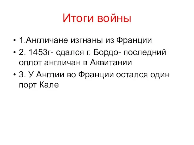 Итоги войны 1.Англичане изгнаны из Франции 2. 1453г- сдался г. Бордо- последний