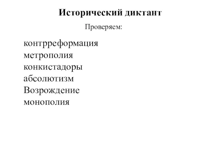 Исторический диктант контрреформация метрополия конкистадоры абсолютизм Возрождение монополия Проверяем: