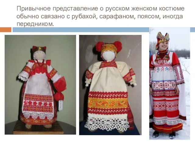 Привычное представление о русском женском костюме обычно связано с рубахой, сарафаном, поясом, иногда передником.