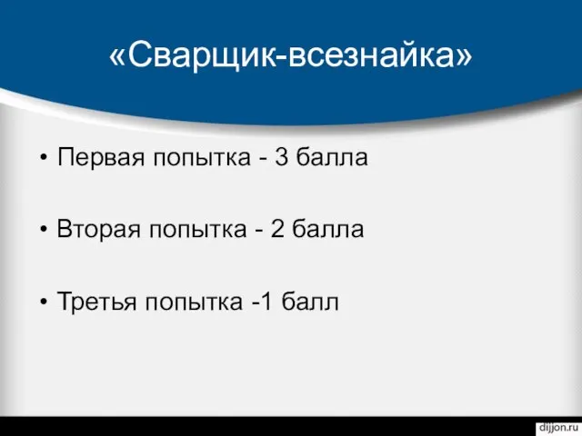 «Сварщик-всезнайка» Первая попытка - 3 балла Вторая попытка - 2 балла Третья попытка -1 балл