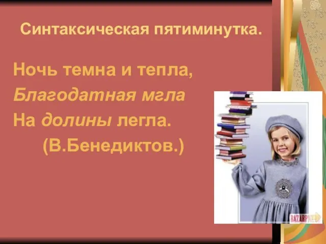 Синтаксическая пятиминутка. Ночь темна и тепла, Благодатная мгла На долины легла. (В.Бенедиктов.)