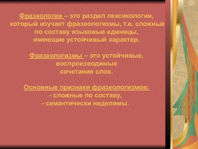 Фразеология – это раздел лексикологии, который изучает фразеологизмы, т.е. сложные по составу