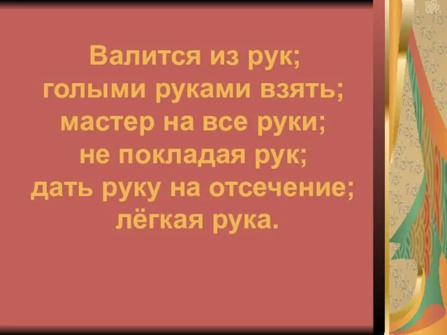 Валится из рук; голыми руками взять; мастер на все руки; не покладая