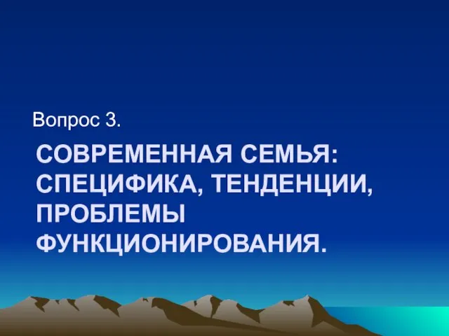 СОВРЕМЕННАЯ СЕМЬЯ: СПЕЦИФИКА, ТЕНДЕНЦИИ, ПРОБЛЕМЫ ФУНКЦИОНИРОВАНИЯ. Вопрос 3.