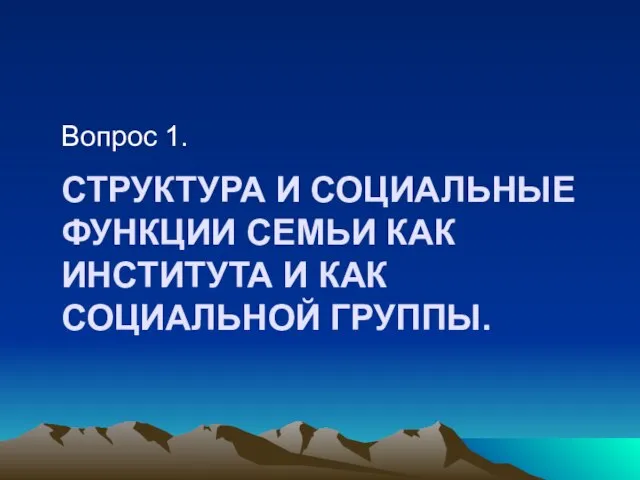 СТРУКТУРА И СОЦИАЛЬНЫЕ ФУНКЦИИ СЕМЬИ КАК ИНСТИТУТА И КАК СОЦИАЛЬНОЙ ГРУППЫ. Вопрос 1.