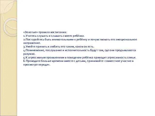 «Золотые» правила воспитания: 1.Учитесь слушать и слышать своего ребёнка. 2.Постарайтесь быть внимательными