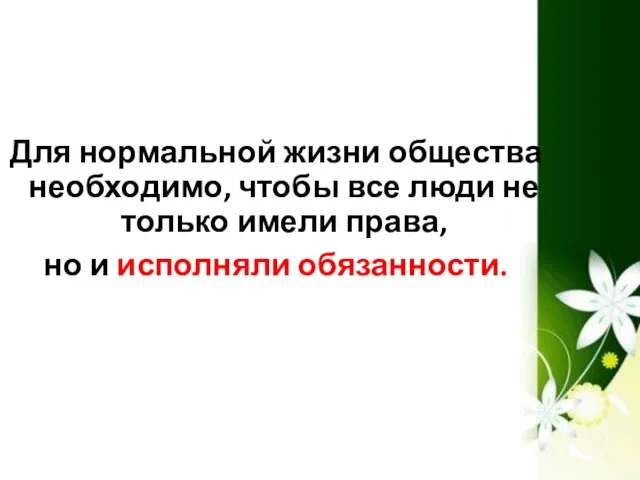 Для нормальной жизни общества необходимо, чтобы все люди не только имели права, но и исполняли обязанности.