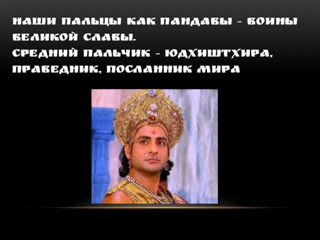 НАШИ ПАЛЬЦЫ КАК ПАНДАВЫ – ВОИНЫ ВЕЛИКОЙ СЛАВЫ. СРЕДНИЙ ПАЛЬЧИК – ЮДХИШТХИРА, ПРАВЕДНИК, ПОСЛАННИК МИРА