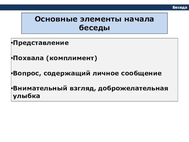 Беседа Основные элементы начала беседы Представление Похвала (комплимент) Вопрос, содержащий личное сообщение Внимательный взгляд, доброжелательная улыбка