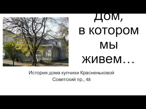 Дом, в котором мы живем… История дома купчихи Красненьковой Советский пр., 48