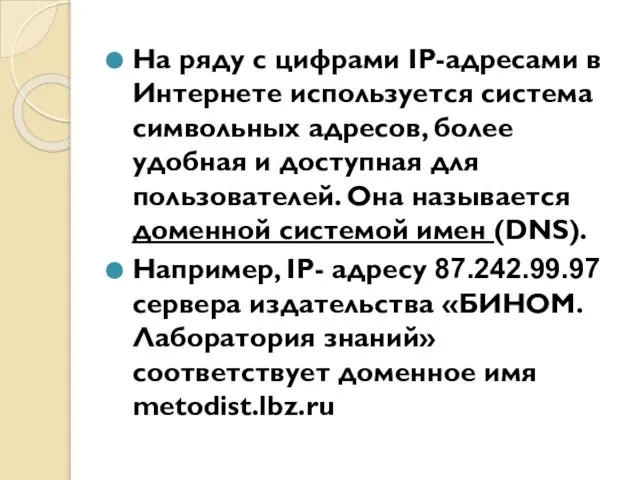 На ряду с цифрами IP-адресами в Интернете используется система символьных адресов, более