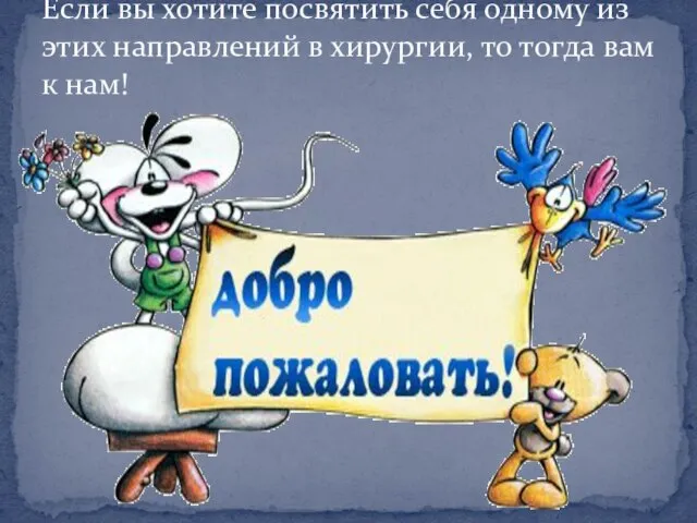 Если вы хотите посвятить себя одному из этих направлений в хирургии, то тогда вам к нам!