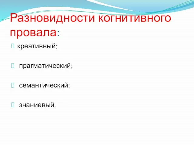 Разновидности когнитивного провала: креативный; прагматический; семантический; знаниевый.