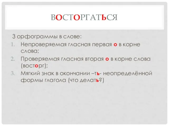 ВОСТОРГАТЬСЯ 3 орфограммы в слове: Непроверяемая гласная первая о в корне слова;