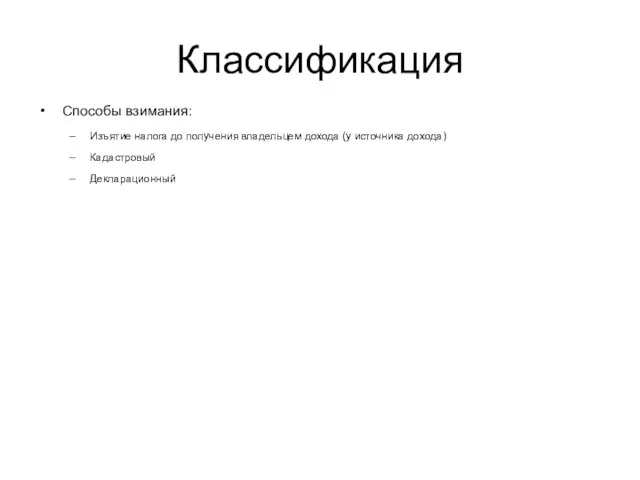 Классификация Способы взимания: Изъятие налога до получения владельцем дохода (у источника дохода) Кадастровый Декларационный