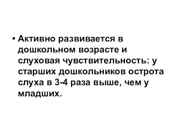 Активно развивается в дошкольном возрасте и слуховая чувствительность: у старших дошкольников острота