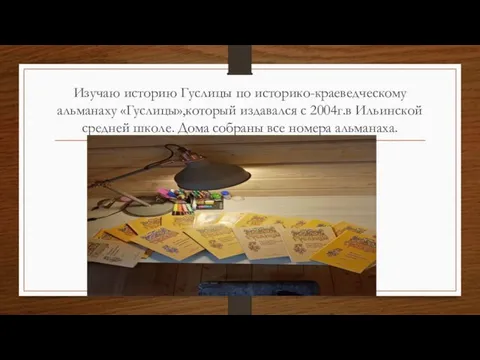 Изучаю историю Гуслицы по историко-краеведческому альманаху «Гуслицы»,который издавался с 2004г.в Ильинской средней