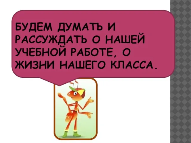 БУДЕМ ДУМАТЬ И РАССУЖДАТЬ О НАШЕЙ УЧЕБНОЙ РАБОТЕ, О ЖИЗНИ НАШЕГО КЛАССА.