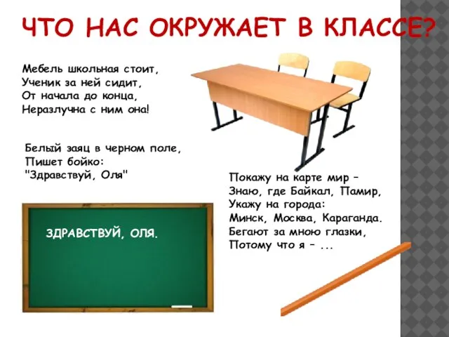 ЧТО НАС ОКРУЖАЕТ В КЛАССЕ? Мебель школьная стоит, Ученик за ней сидит,