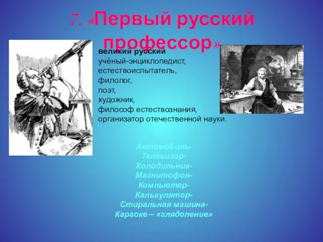 7. «Первый русский профессор» великий русский учёный-энциклопедист, естествоиспытатель, филолог, поэт, художник, философ