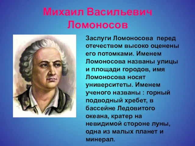 Михаил Васильевич Ломоносов Заслуги Ломоносова перед отечеством высоко оценены его потомками. Именем