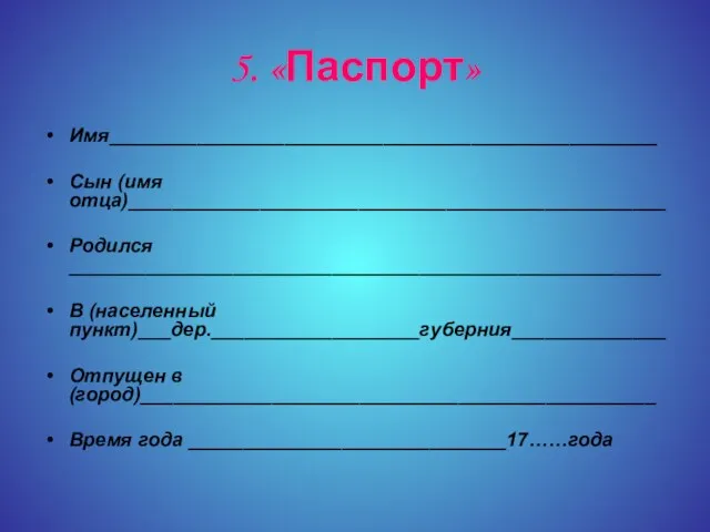 5. «Паспорт» Имя__________________________________________________ Сын (имя отца)_________________________________________________ Родился ______________________________________________________ В (населенный пункт)___дер.___________________губерния______________ Отпущен