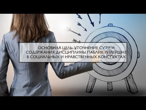 ОСНОВНАЯ ЦЕЛЬ: УТОЧНЕНИЕ СУТИ И СОДЕРЖАНИЯ ДИСЦИПЛИНЫ ПАБЛИК РИЛЕЙШНЗ В СОЦИАЛЬНЫХ И НРАВСТВЕННЫХ КОНСПЕКТАХ