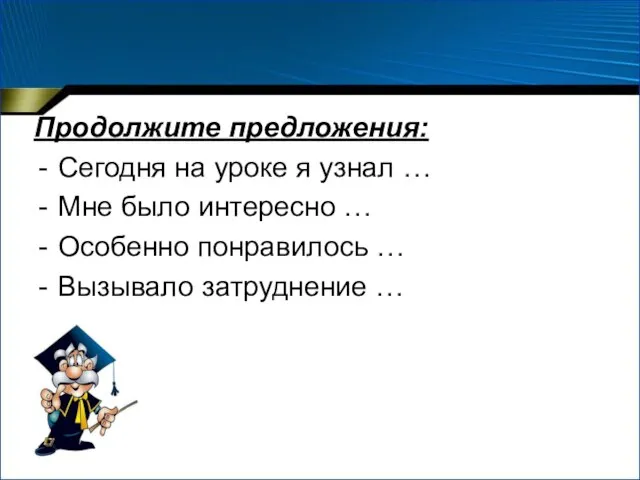 Продолжите предложения: Сегодня на уроке я узнал … Мне было интересно …