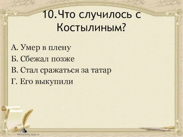 10.Что случилось с Костылиным? А. Умер в плену Б. Сбежал позже В.