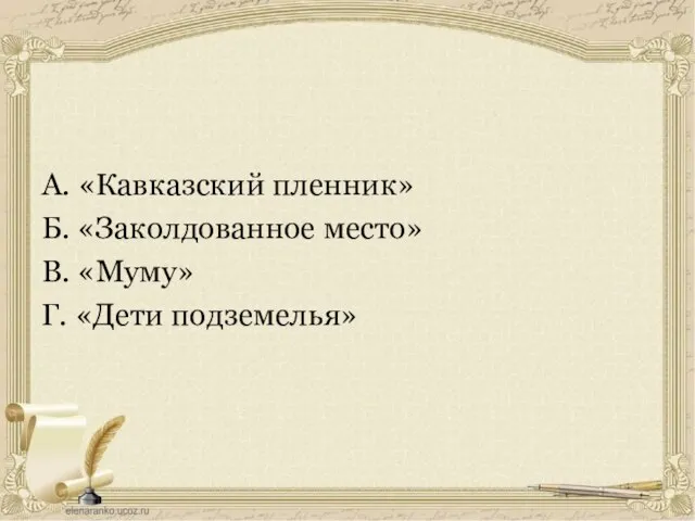 А. «Кавказский пленник» Б. «Заколдованное место» В. «Муму» Г. «Дети подземелья»